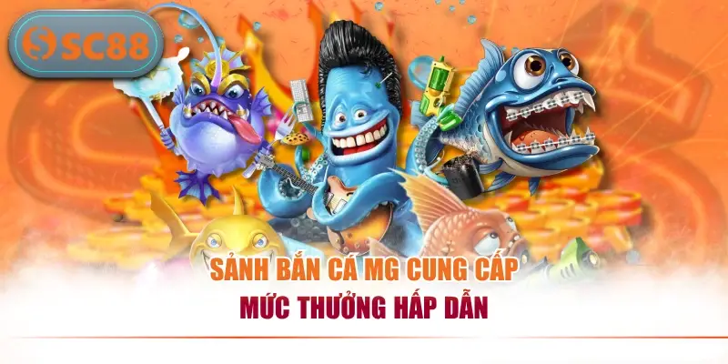 Sảnh bắn cá MG cung cấp mức thưởng hấp dẫn
